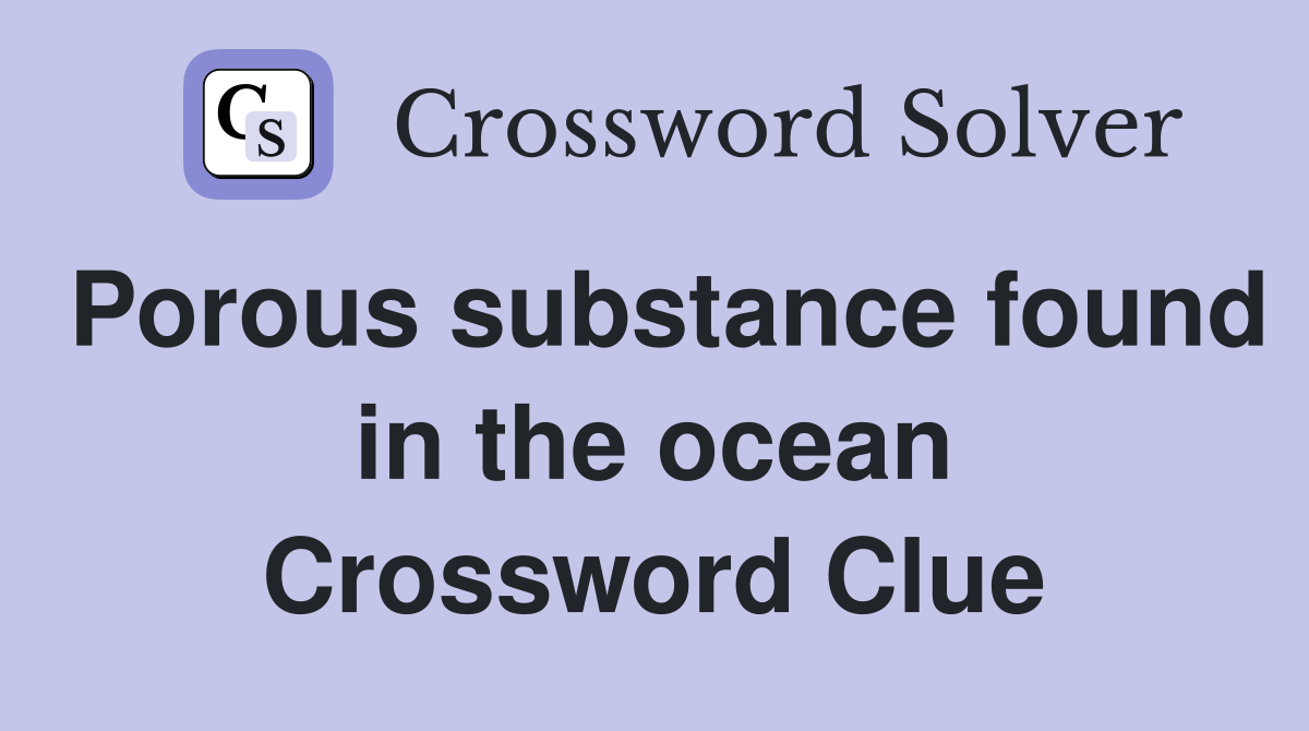 Porous substance found in the ocean Crossword Clue