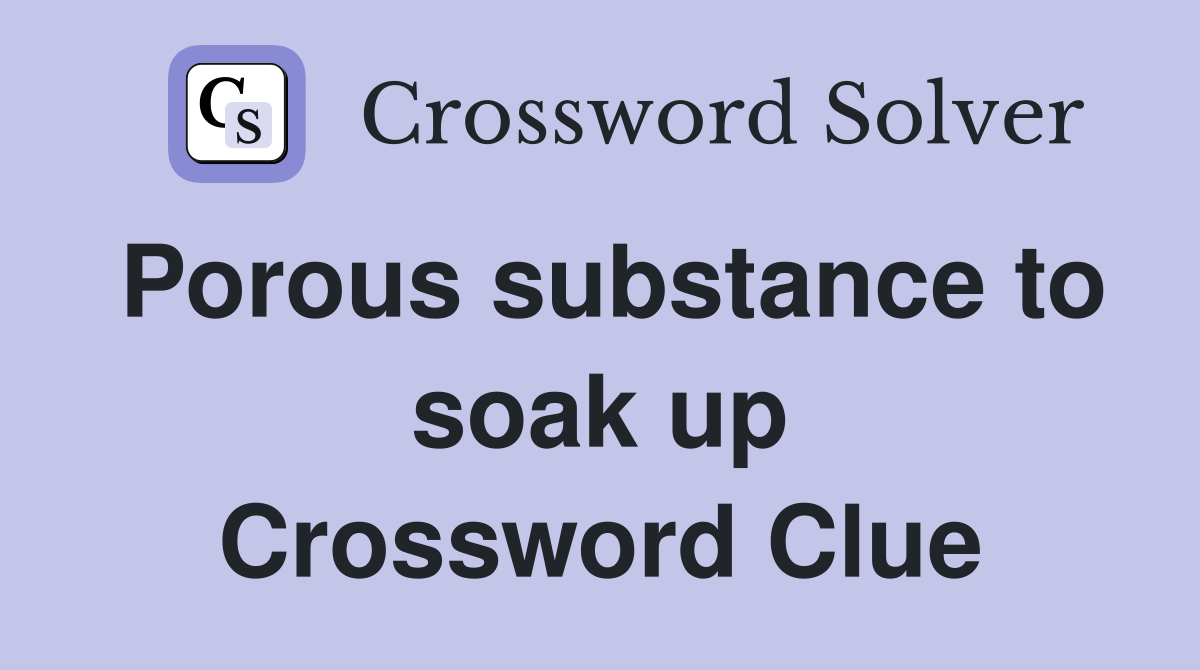 Porous substance to soak up Crossword Clue