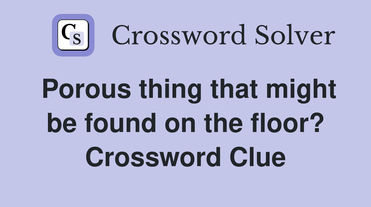 Porous thing that might be found on the floor? Crossword Clue