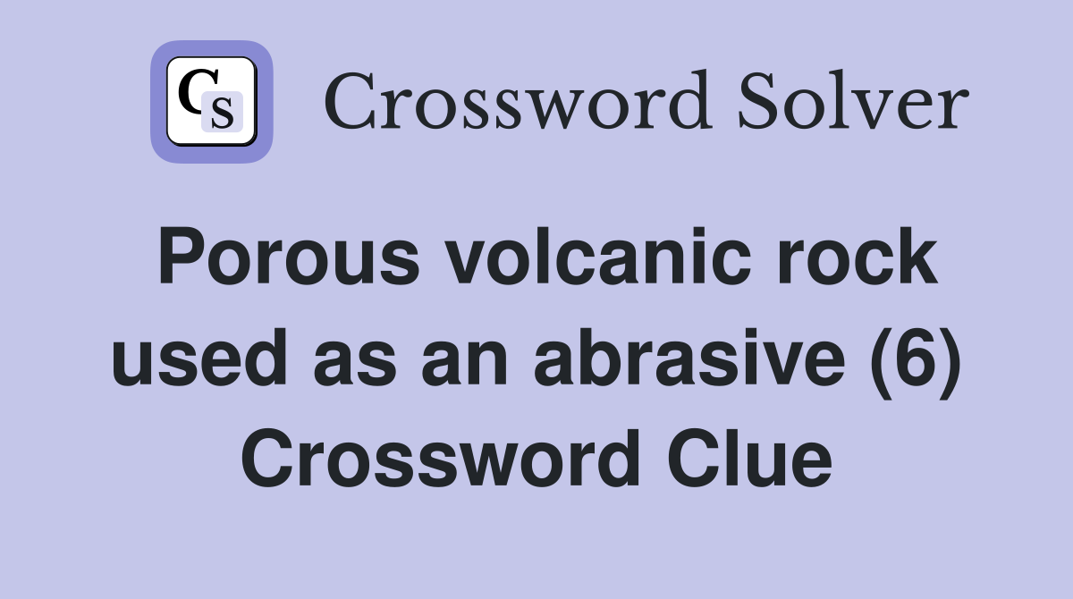 Porous volcanic rock used as an abrasive (6) Crossword Clue