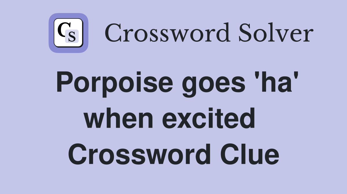 Porpoise goes 'ha' when excited  Crossword Clue