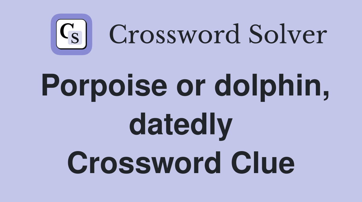 Porpoise or dolphin, datedly Crossword Clue