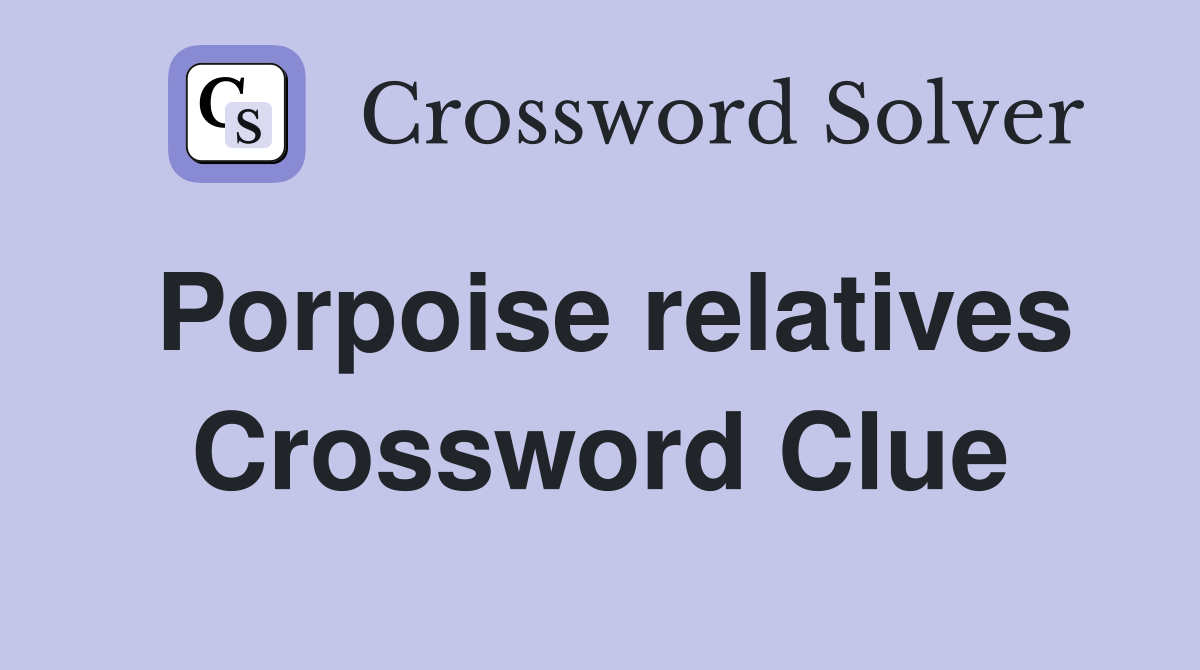 Porpoise relatives Crossword Clue