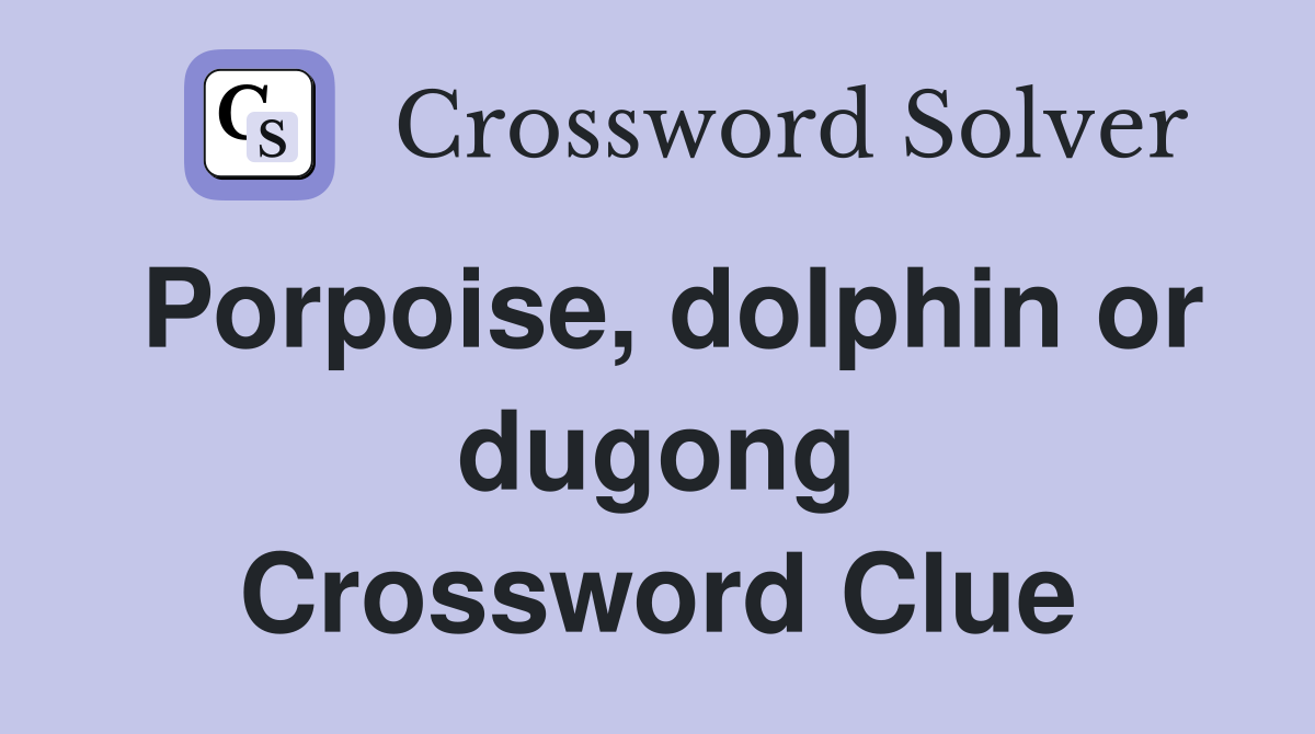 Porpoise, dolphin or dugong Crossword Clue
