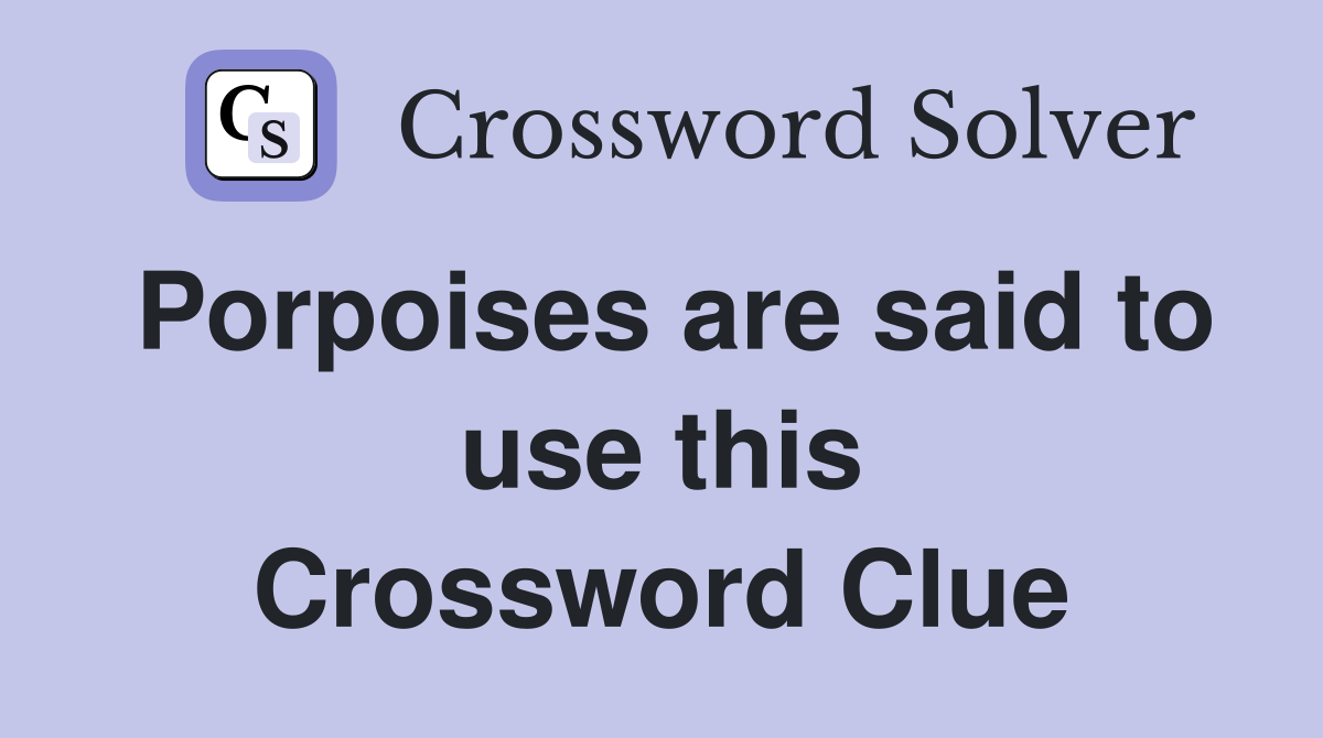 Porpoises are said to use this Crossword Clue