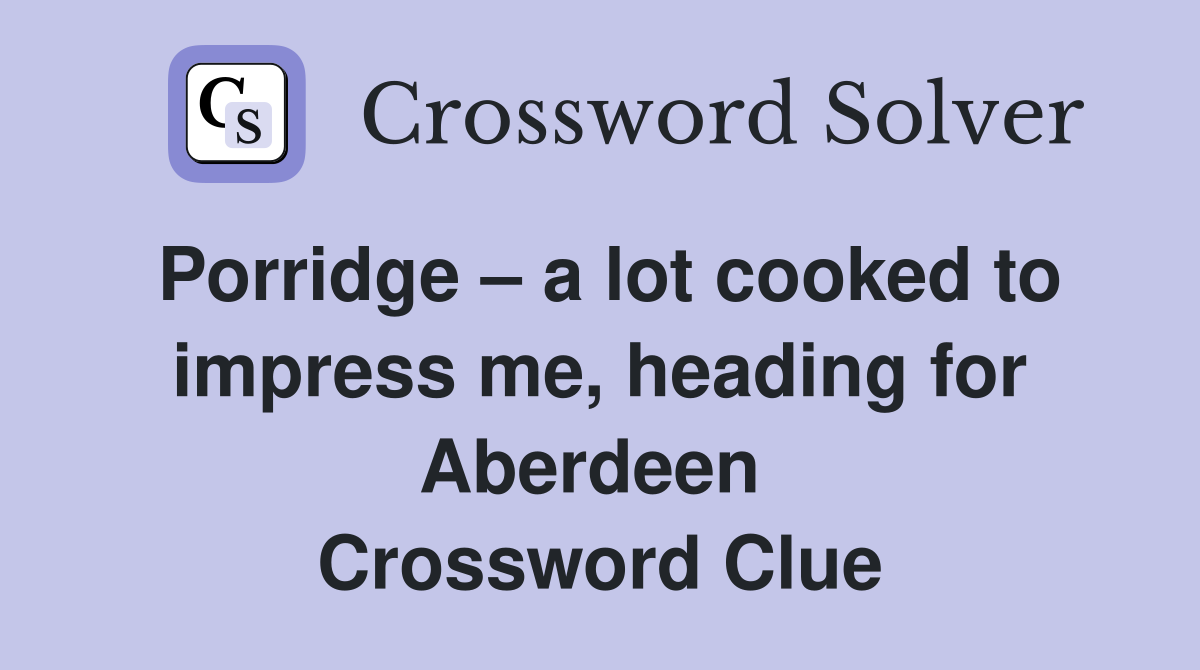 Porridge – a lot cooked to impress me, heading for Aberdeen  Crossword Clue