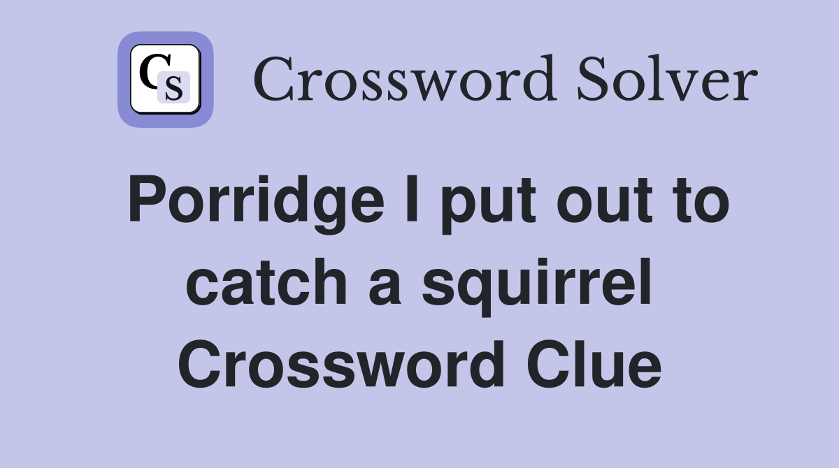 Porridge I put out to catch a squirrel Crossword Clue