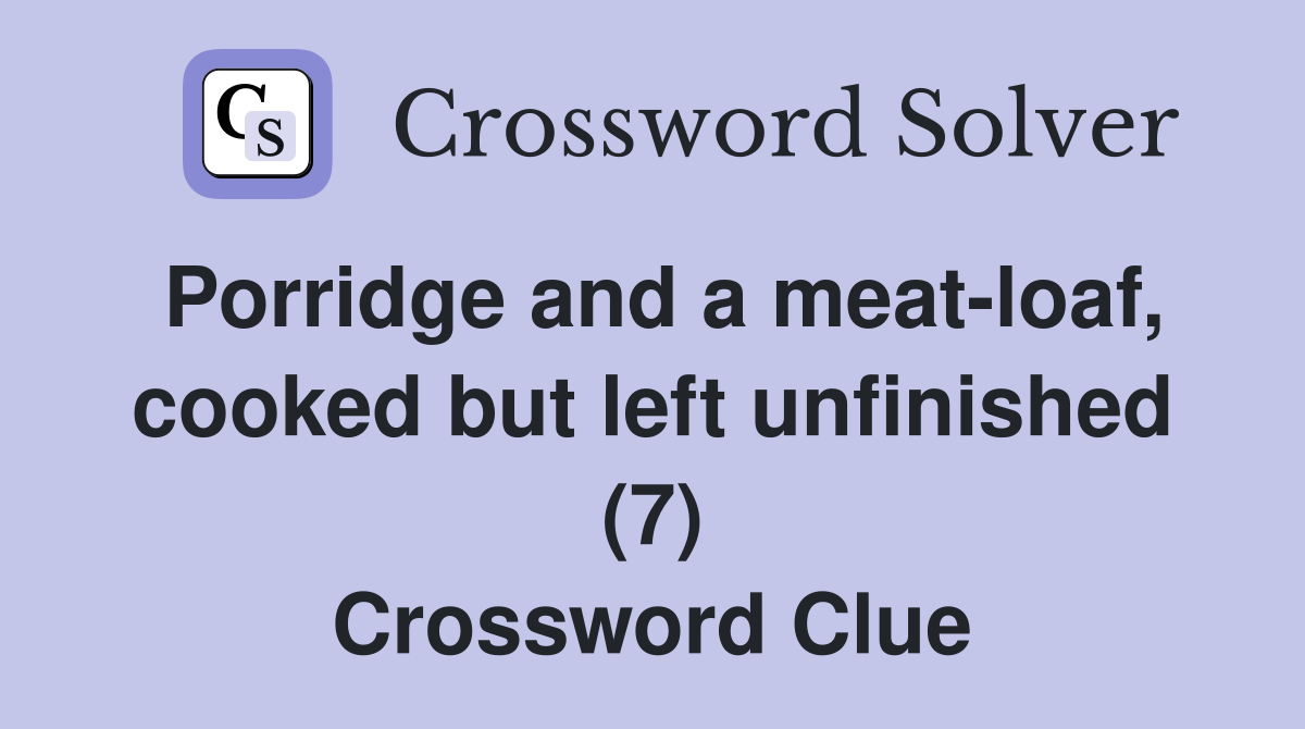 Porridge and a meat-loaf, cooked but left unfinished (7) Crossword Clue