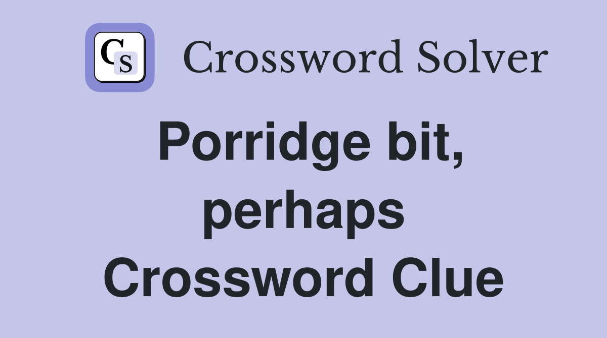 Porridge bit, perhaps Crossword Clue