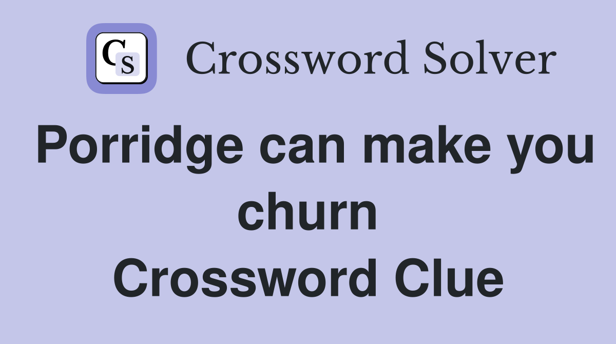Porridge can make you churn Crossword Clue