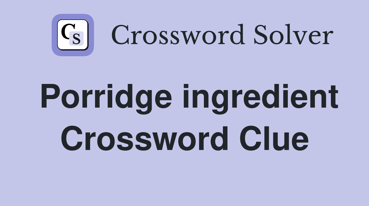 Porridge ingredient Crossword Clue