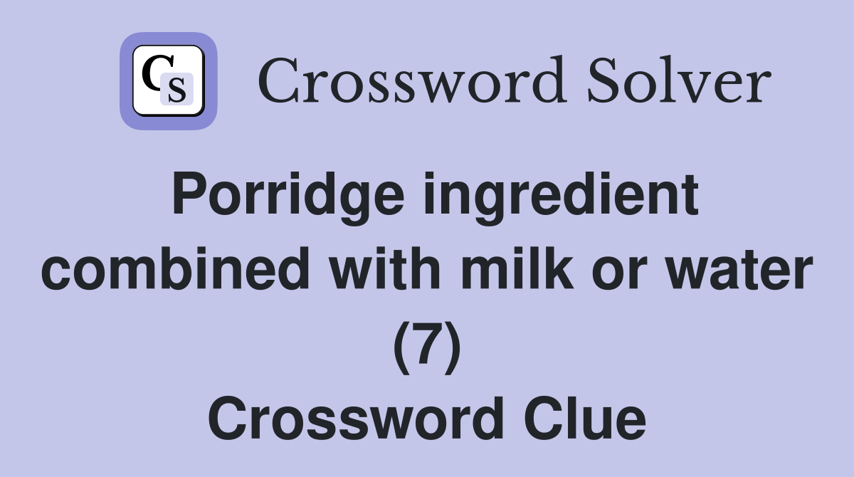 Porridge ingredient combined with milk or water (7) Crossword Clue