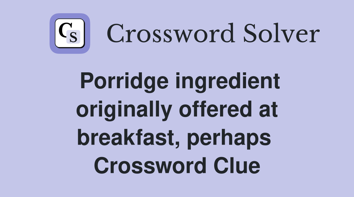 Porridge ingredient originally offered at breakfast, perhaps  Crossword Clue