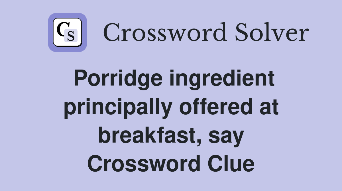 Porridge ingredient principally offered at breakfast, say Crossword Clue