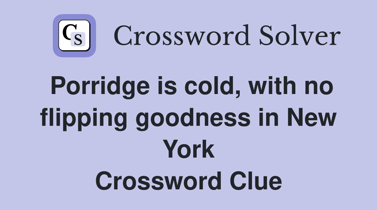 Porridge is cold, with no flipping goodness in New York Crossword Clue