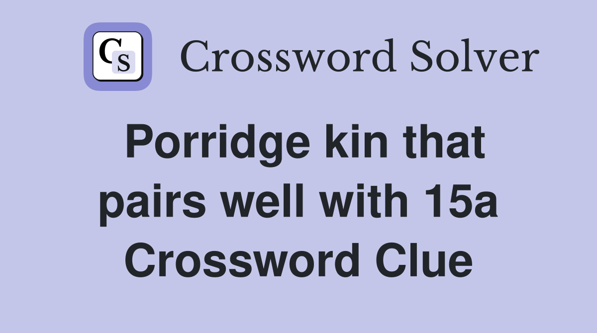 Porridge kin that pairs well with 15a Crossword Clue