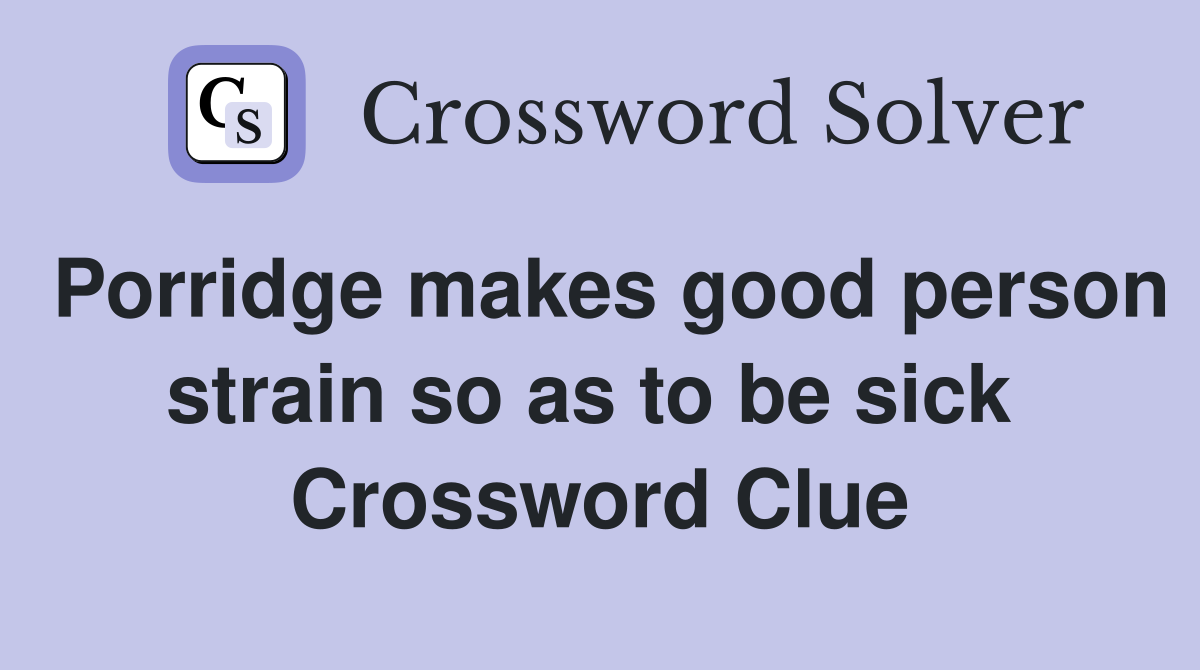 Porridge makes good person strain so as to be sick  Crossword Clue
