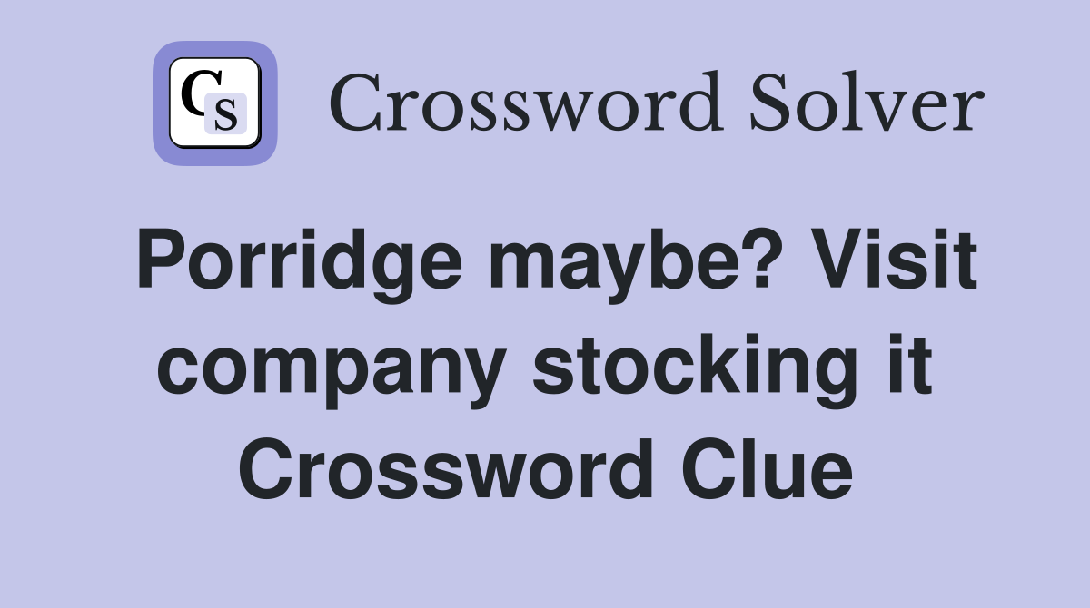 Porridge maybe? Visit company stocking it Crossword Clue