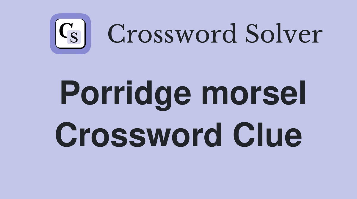 Porridge morsel Crossword Clue