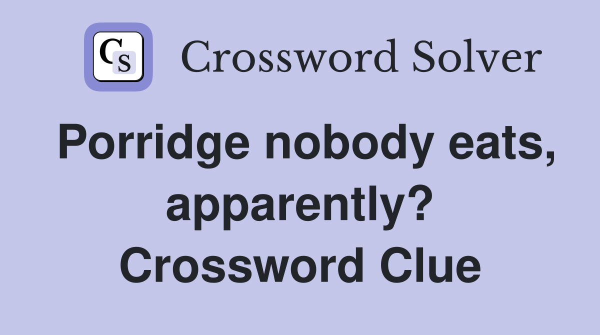 Porridge nobody eats, apparently? Crossword Clue