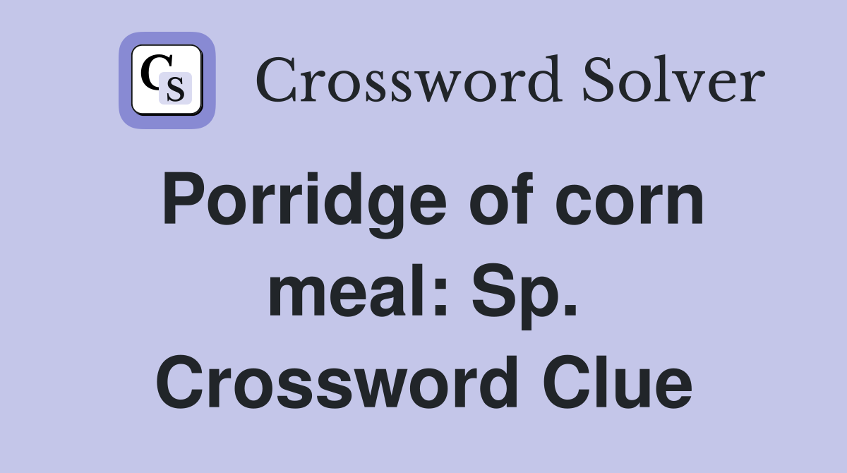 Porridge of corn meal: Sp. Crossword Clue