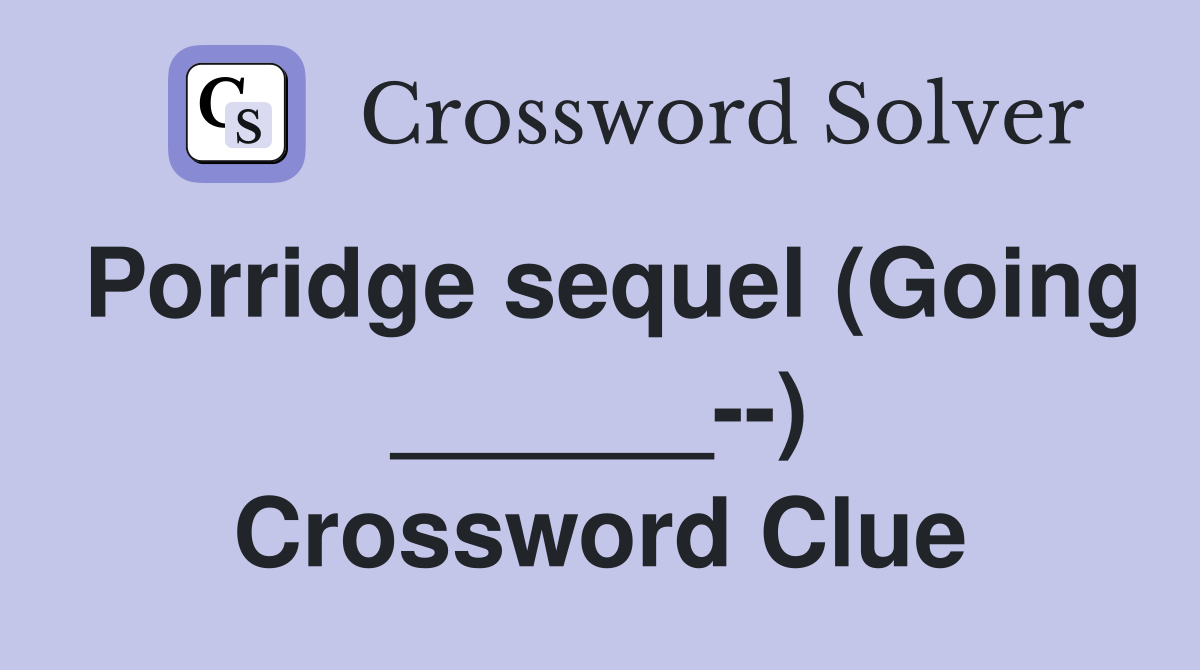 Porridge sequel (Going ______--) Crossword Clue