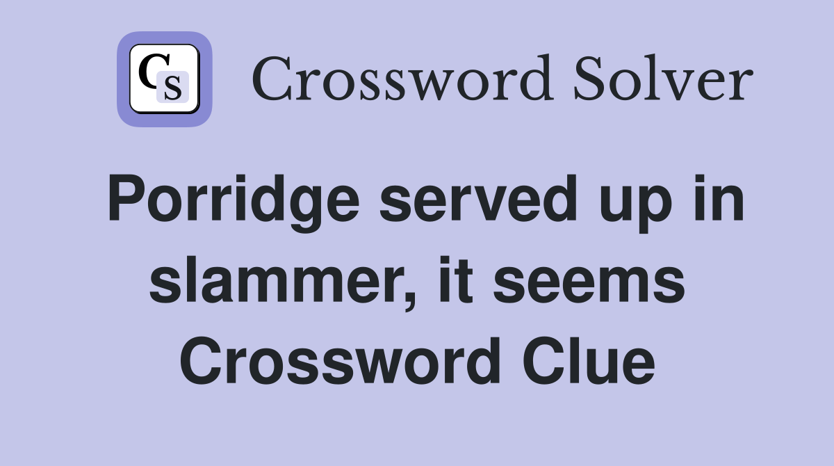 Porridge served up in slammer, it seems Crossword Clue
