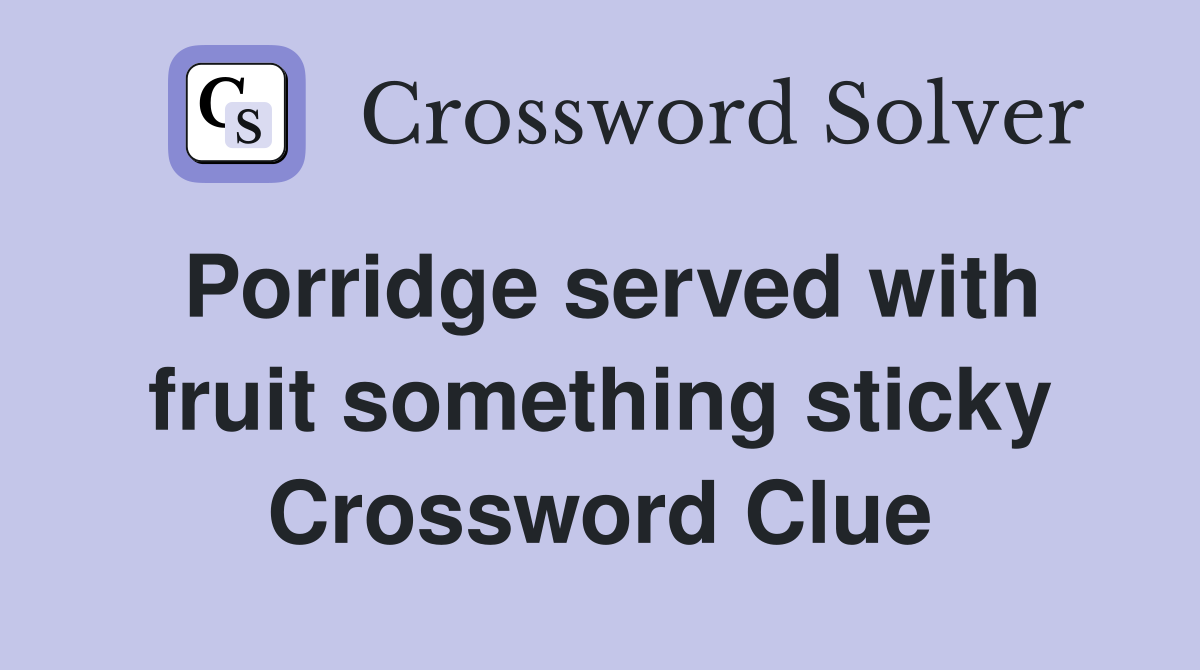 Porridge served with fruit something sticky Crossword Clue