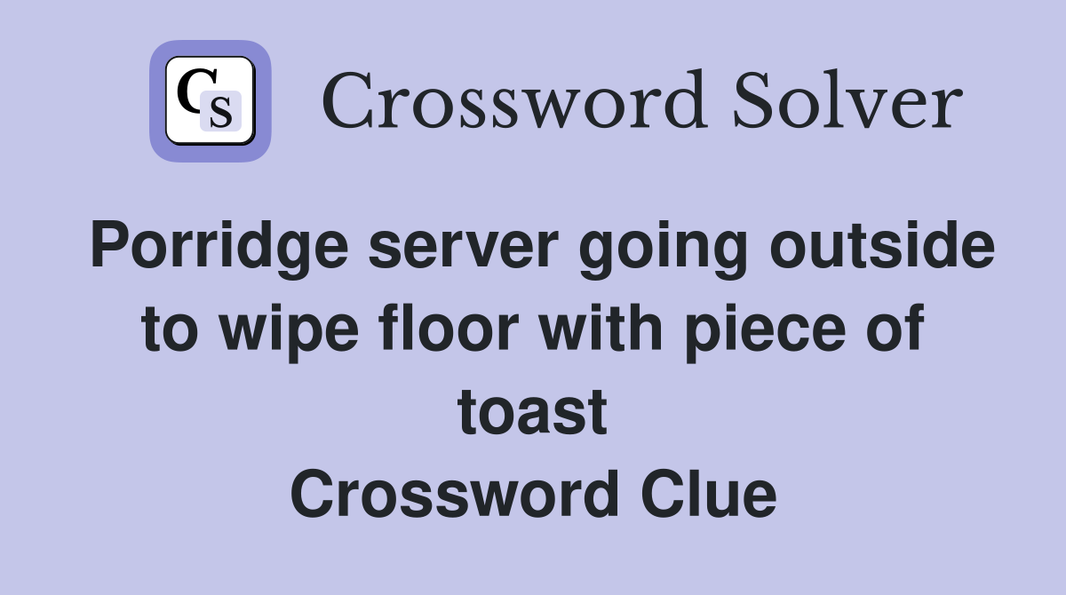 Porridge server going outside to wipe floor with piece of toast Crossword Clue