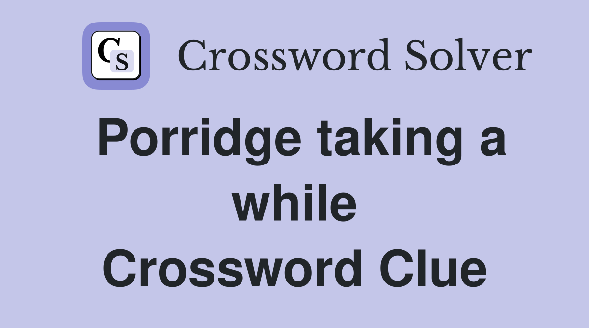 Porridge taking a while Crossword Clue