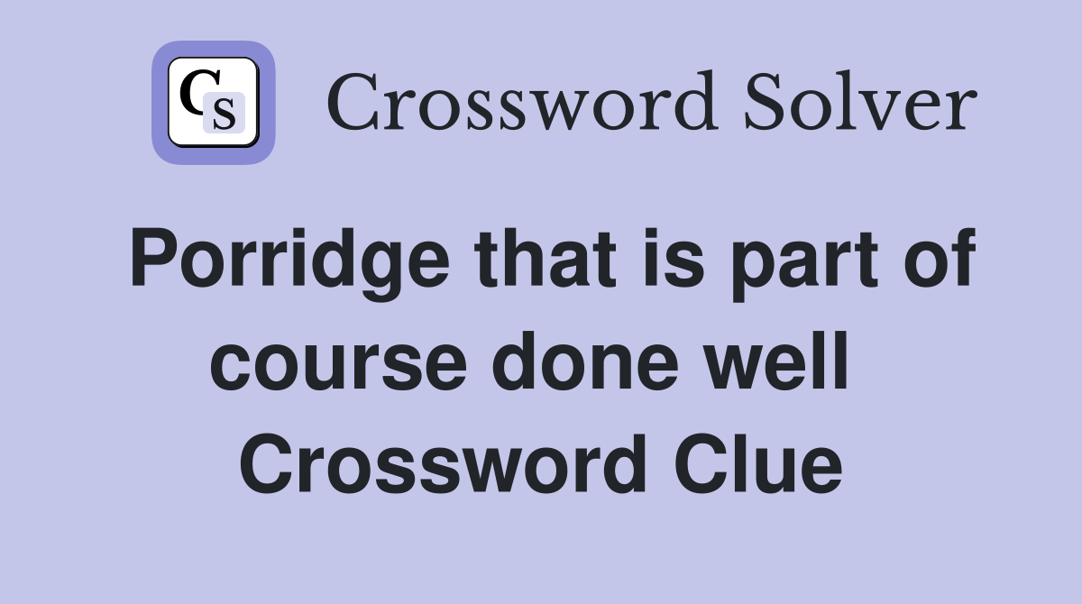 Porridge that is part of course done well  Crossword Clue