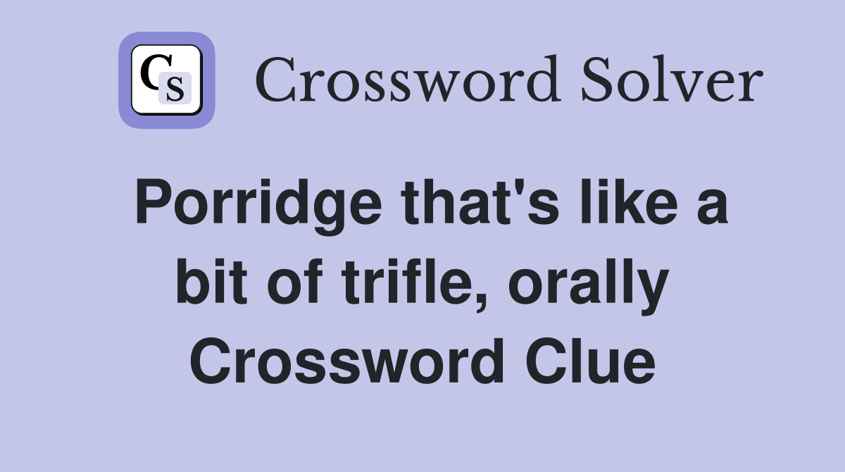 Porridge that's like a bit of trifle, orally Crossword Clue