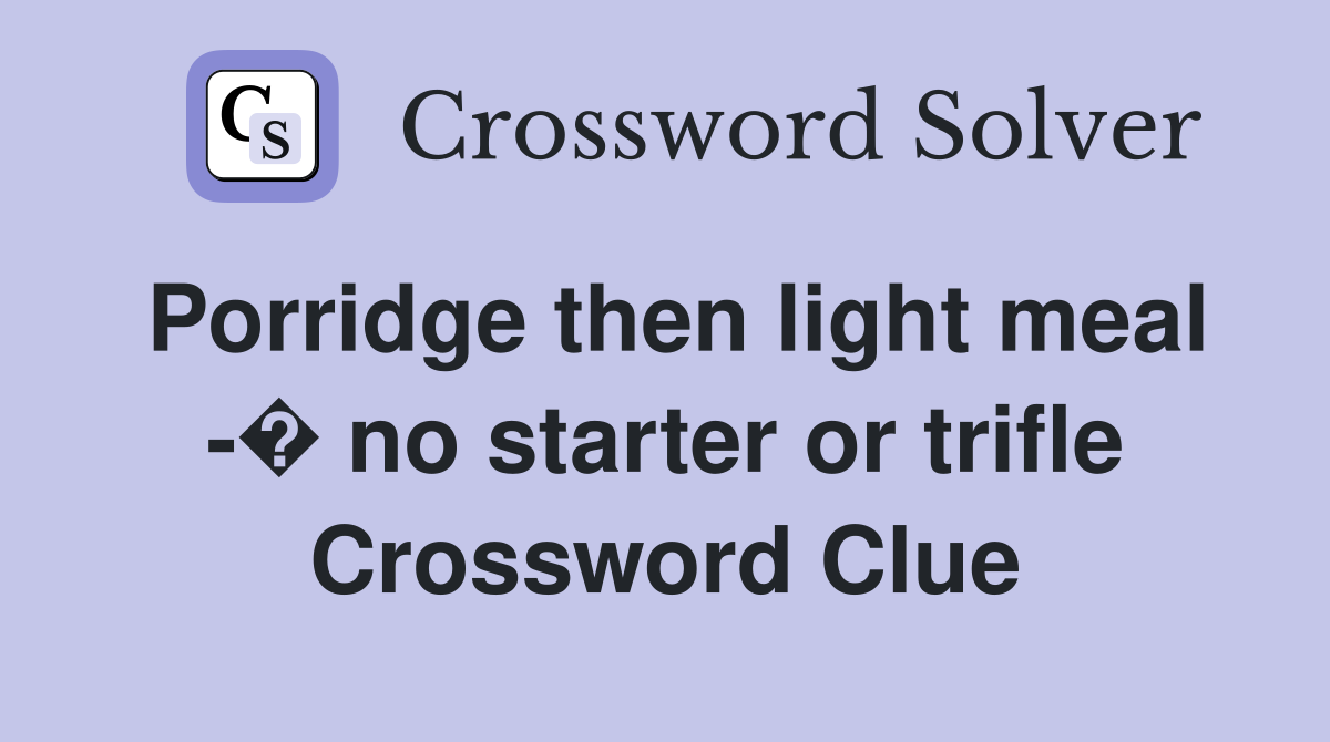 Porridge then light meal -� no starter or trifle Crossword Clue