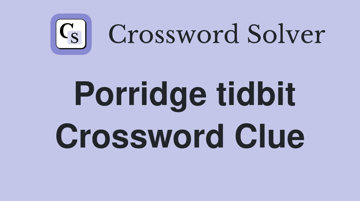 Porridge tidbit Crossword Clue