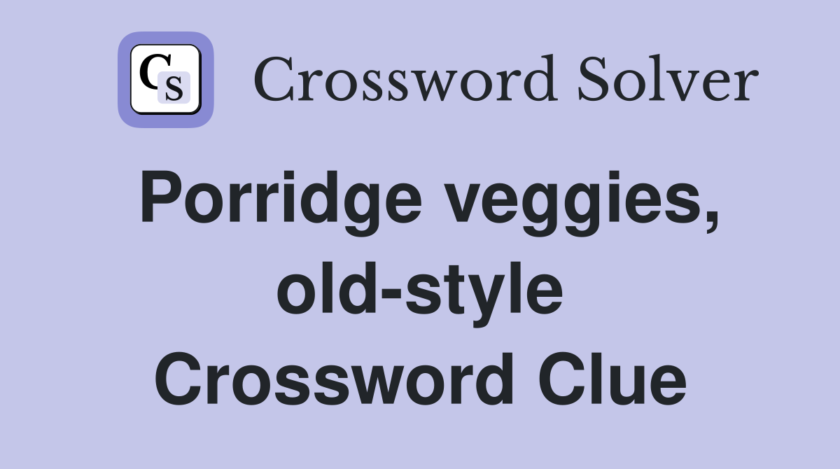 Porridge veggies, old-style Crossword Clue