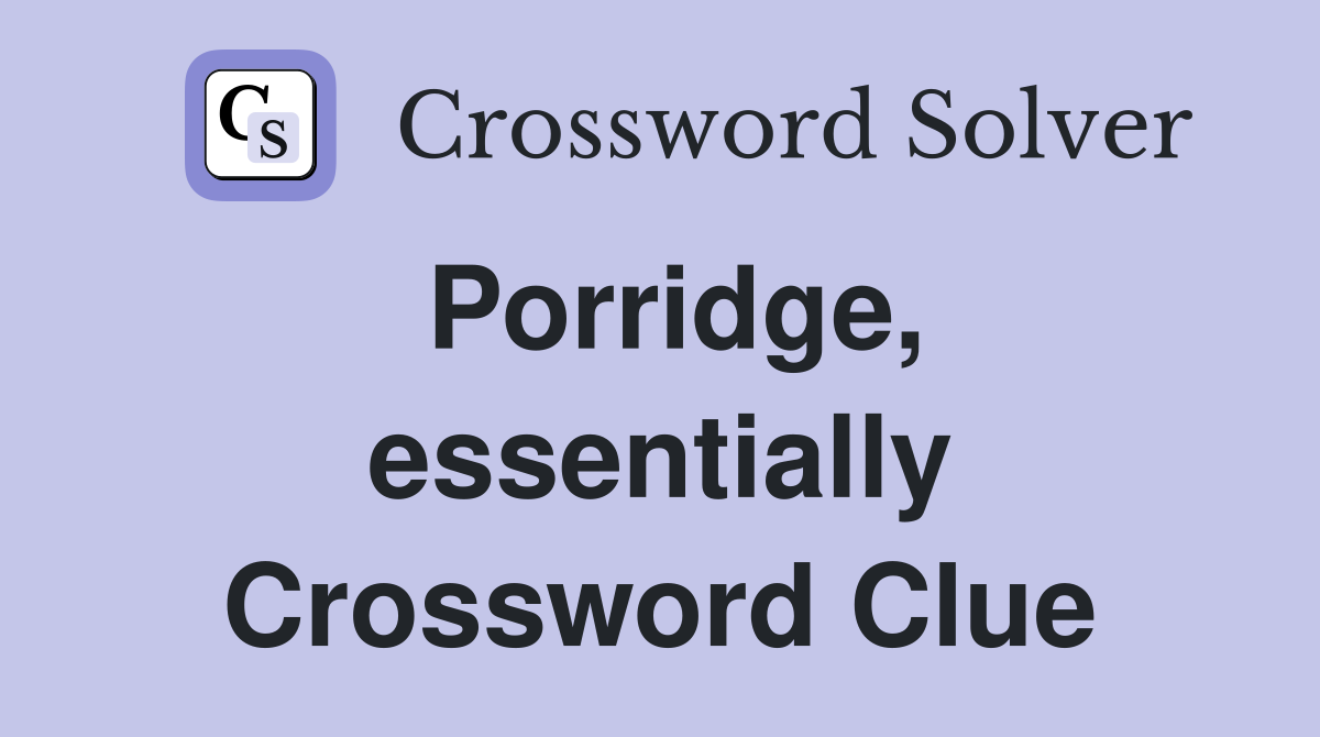 Porridge, essentially Crossword Clue