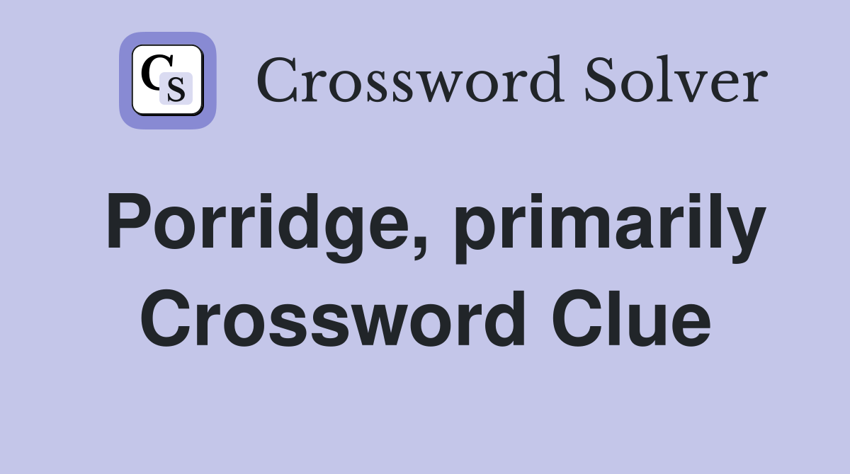 Porridge, primarily Crossword Clue