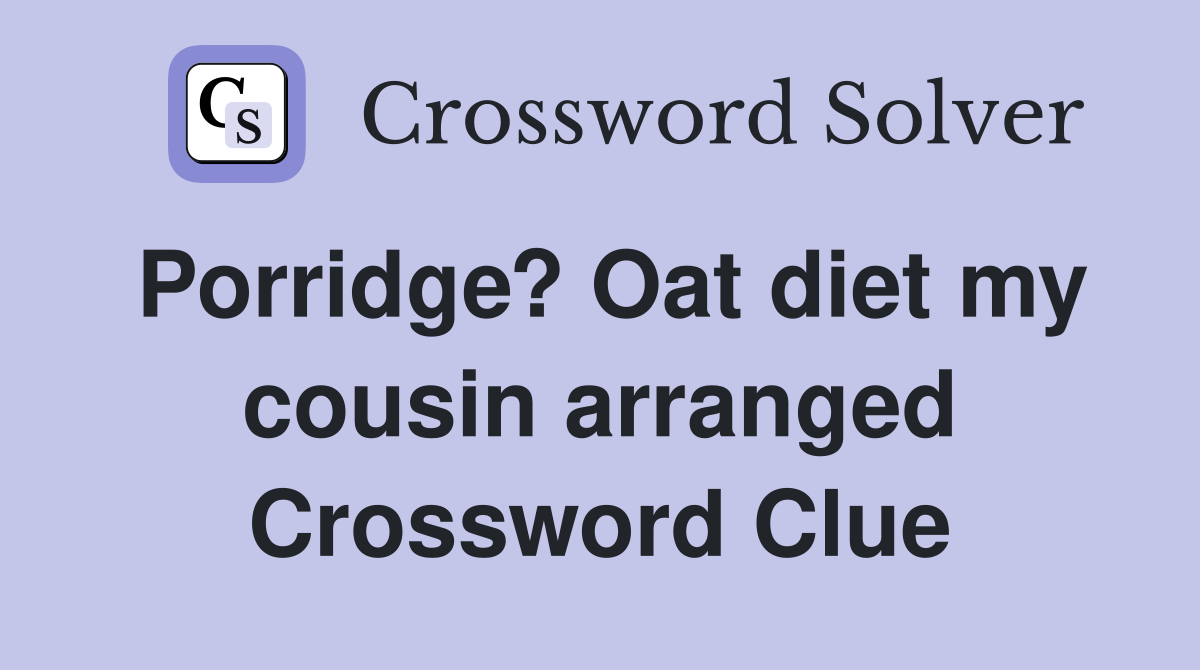 Porridge? Oat diet my cousin arranged Crossword Clue