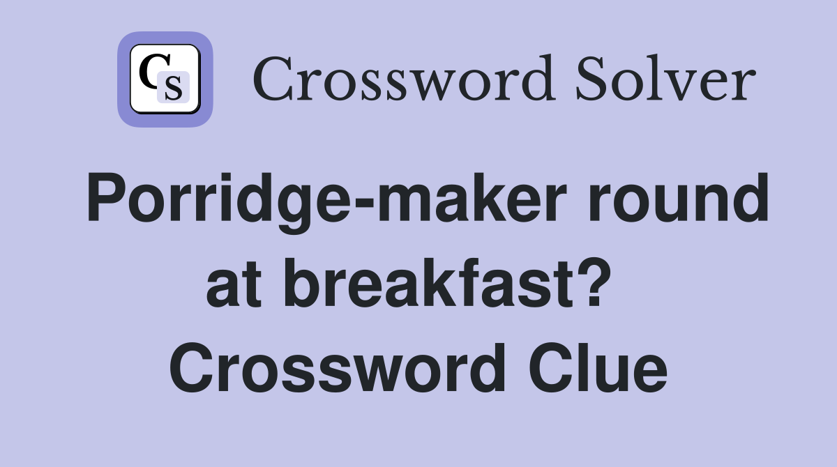 Porridge-maker round at breakfast?  Crossword Clue