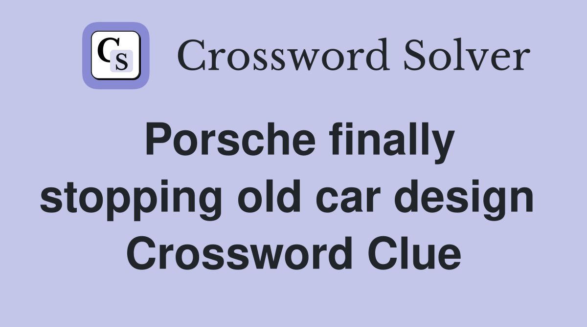 Porsche finally stopping old car design  Crossword Clue