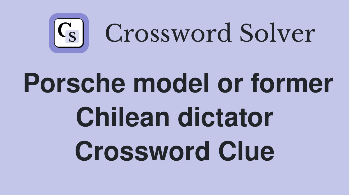Porsche model or former Chilean dictator Crossword Clue
