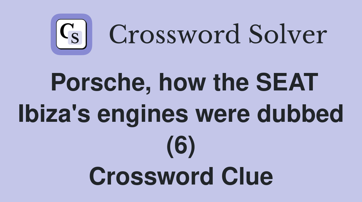 Porsche, how the SEAT Ibiza's engines were dubbed (6) Crossword Clue