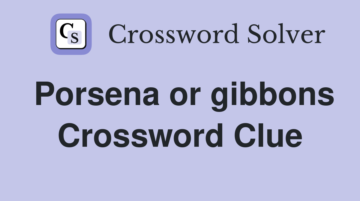 Porsena or gibbons Crossword Clue