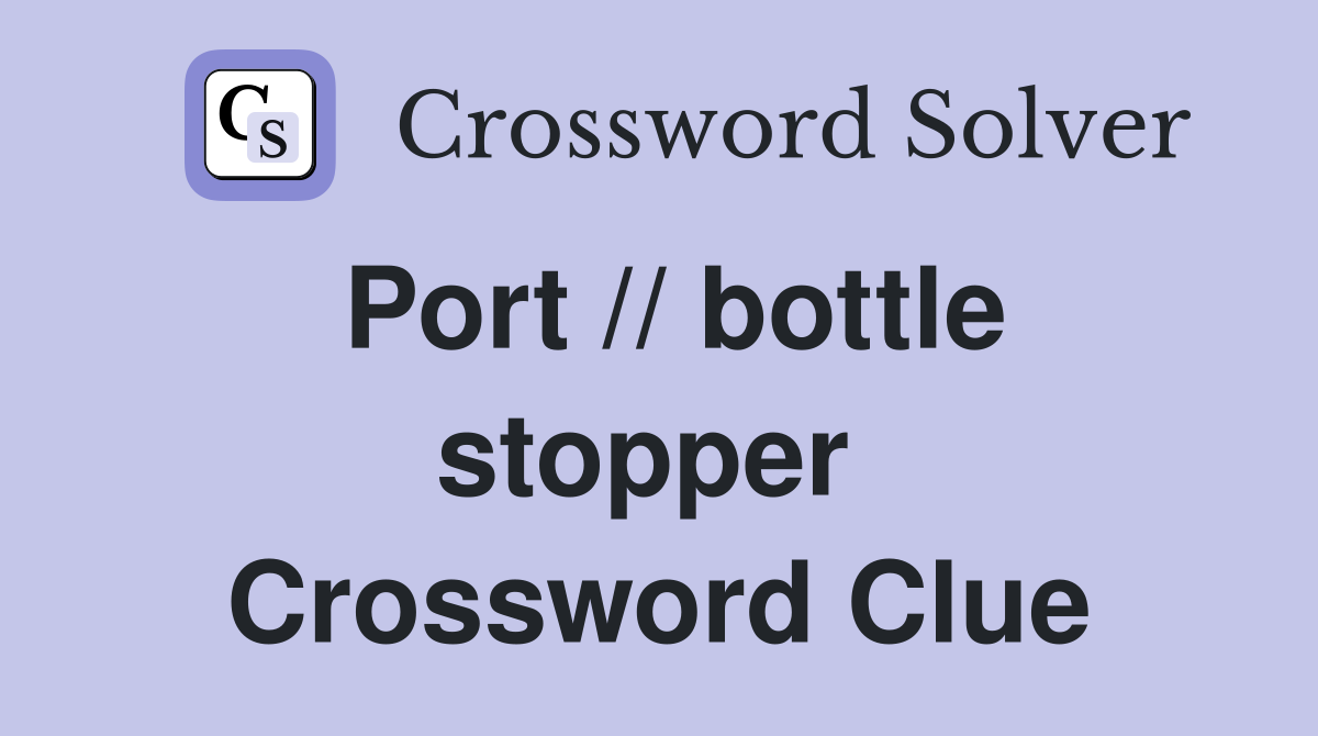Port // bottle stopper  Crossword Clue