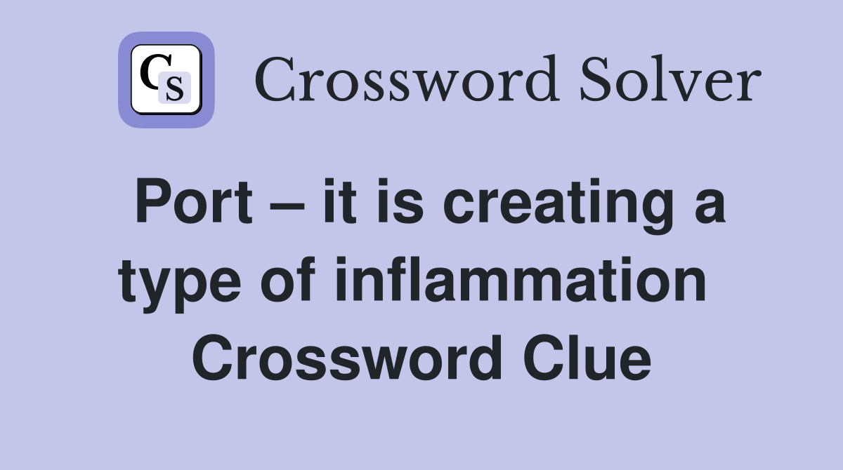 Port – it is creating a type of inflammation  Crossword Clue