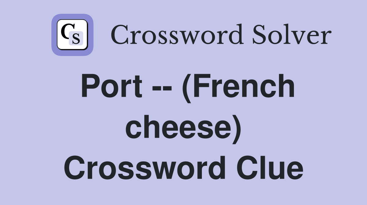 Port -- (French cheese) Crossword Clue