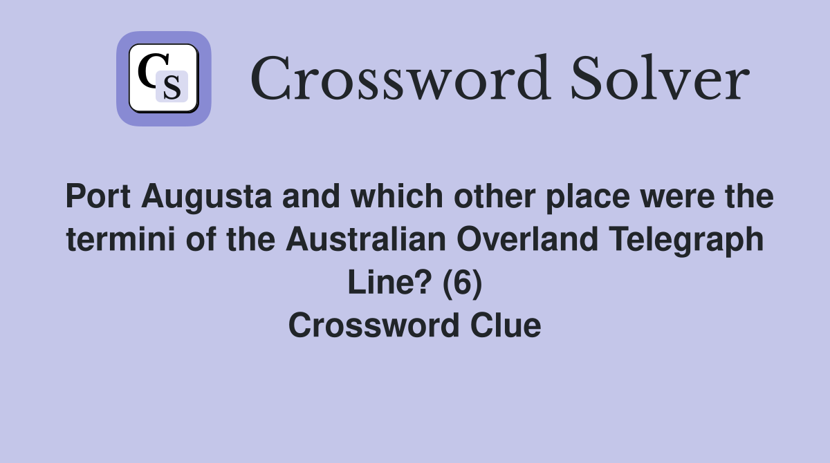 Port Augusta and which other place were the termini of the Australian Overland Telegraph Line? (6) Crossword Clue