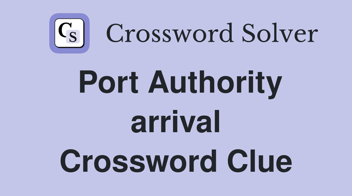 Port Authority arrival Crossword Clue