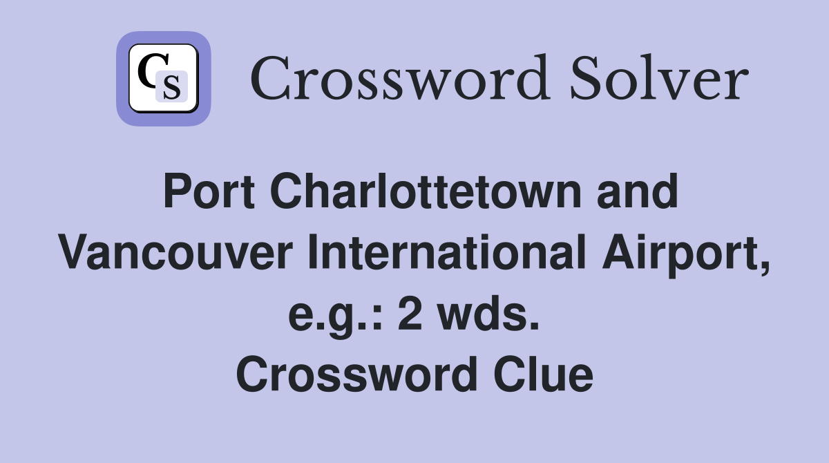 Port Charlottetown and Vancouver International Airport, e.g.: 2 wds. Crossword Clue
