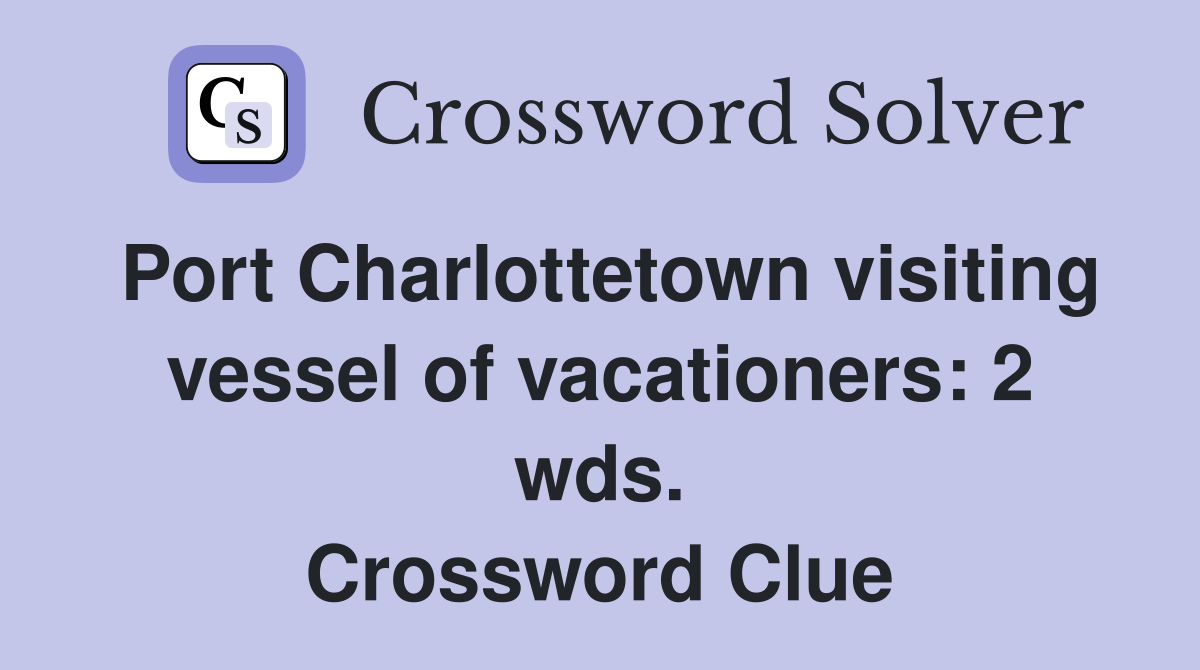 Port Charlottetown visiting vessel of vacationers: 2 wds. Crossword Clue